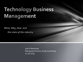 What, Why, How and
the state of the industry
Joel A Manfredo
Managing Director, Acies Consulting
11-Jul-2013
 