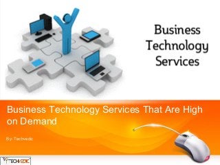 Business Technology Services That Are High
on Demand
By: Techvedic
 