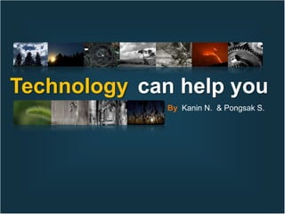 Technology can help you
              By Kanin N. & Pongsak S.
 
