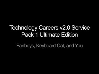 Technology Careers v2.0 Service Pack 1 Ultimate Edition Fanboys, Keyboard Cat, and You 