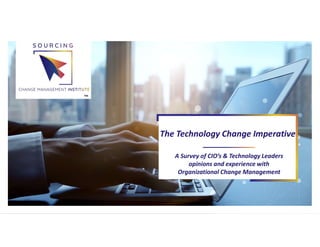 All
A Survey of CIO’s & Technology Leaders
opinions and experience with
Organizational Change Management
The Technology Change Imperative
™
 