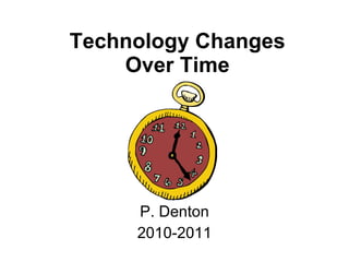 Technology Changes Over Time P. Denton 2010-2011 