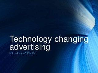 Technology changing
advertising
BY ST EL L A PET E

 