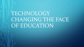 TECHNOLOGY 
CHANGING THE FACE 
OF EDUCATION 
 