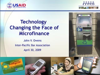Technology  Changing the Face of Microfinance John V. Owens Inter-Pacific Bar Association April 30, 2009 