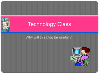 Technology Class

Why will this blog be useful ?
 