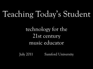 Teaching Today’s Student
        technology for the
           21st century
          music educator
    July 2011   Samford University
 