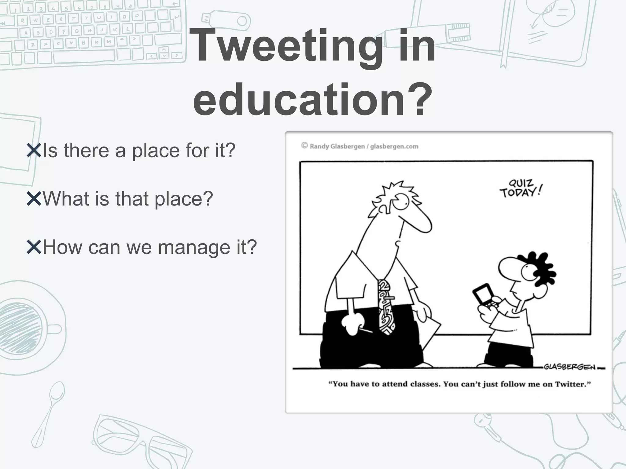 Tweeting in
education?
✖Is there a place for it?
✖What is that place?
✖How can we manage it?
 