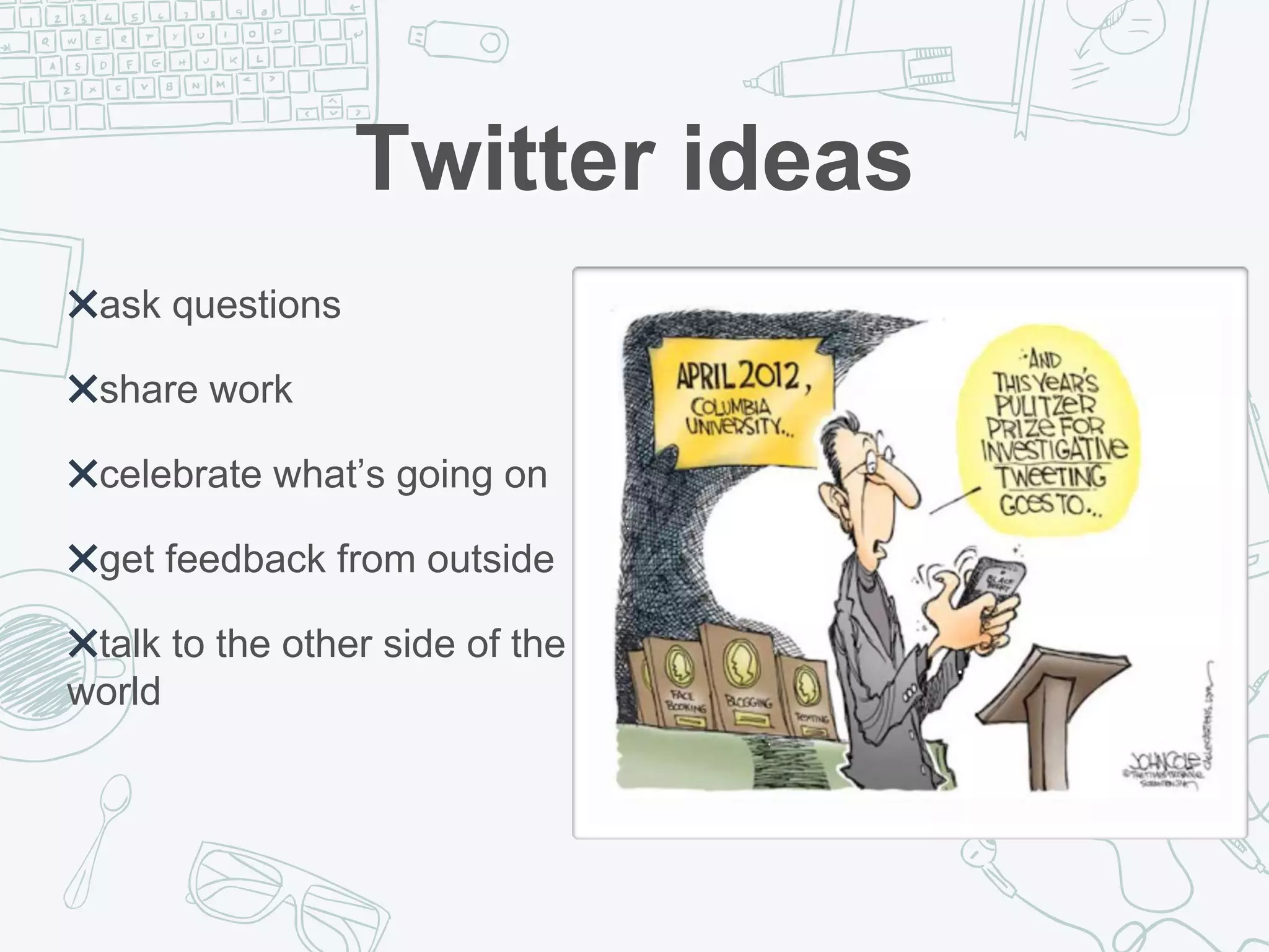 Twitter ideas
✖ask questions
✖share work
✖celebrate what’s going on
✖get feedback from outside
✖talk to the other side of the
world
 