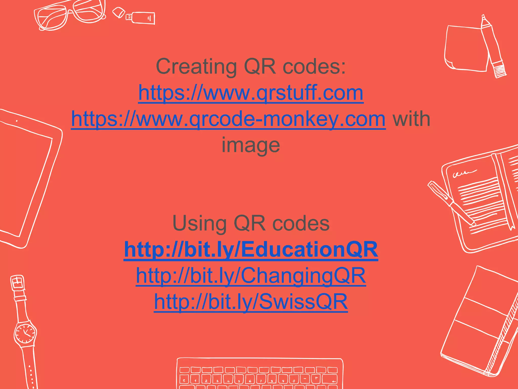 Creating QR codes:
https://www.qrstuff.com
https://www.qrcode-monkey.com with
image
Using QR codes
http://bit.ly/EducationQR
http://bit.ly/ChangingQR
http://bit.ly/SwissQR
 