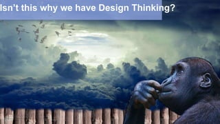 Isn’t this why we have Design Thinking?
 