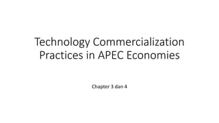 Technology Commercialization
Practices in APEC Economies
Chapter 3 dan 4
 