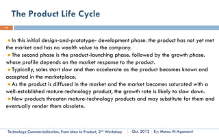 Innovation Novelty, Example
19



                    Innovation                            Form                      Type
                                                      Service           Modular Innovation
     SMS (Text) Message
     SMS was first thought to be added to GSM protocol in early 80s and the first
     consumer implementation and availability was in 1993. Nokia was the first
     company which its entire product portfolio supports the new SMS services in
     1993. Although SMS is considered to be Modular Innovation but its effect is huge
     (compared to Radical innovation ones) today there are more than 2.4 billion active
     users for SMS more than 74% of the mobile handset users.

         Technology Commercialization, Part One   Essential Concepts and How to?   By: Motaz Al-Agamawi
 