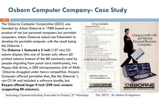 SECTION 4: UNDERSTANDING TECHNOLOGY AND
MARKET RELATION
        SAMPLE LECTURE 16: THE TECHNOLOGY S-
        CURVE
          LEARNING OBJECTIVES:
             1)UNDERSTAND THE S-CURVE OF TECHNOLOGY PROGRESS
             2) UNDERSTAND THE CONCEPT OF CHANGE IN NATURAL LIMIT
               OF TECHNOLOGY
               FOR ACCESS THE FULL COURSE PLEASE VISIT:

Technology
Commercialization, Essentials
                                How to Define Your Business and Determine Where you Stand?
 