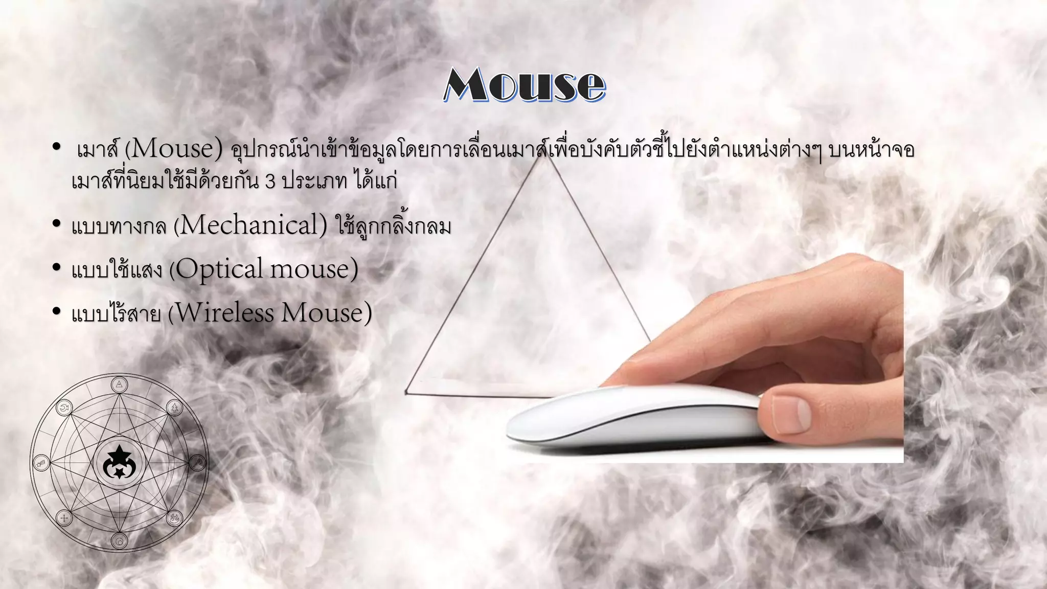 • เมาส์ ( อุปกรณ์นาเข้าข้อมูลโดยการเลื่อนเมาส์เพื่อบังคับตัวชี้ไปยังตาแหน่งต่างๆ บนหน้าจอ
เมาส์ที่นิยมใช้มีด้วยกัน 3 ประเภท ได้แก่
• แบบทางกล ( ใช้ลูกกลิ้งกลม
• แบบใช้แสง (
• แบบไร้สาย (
 