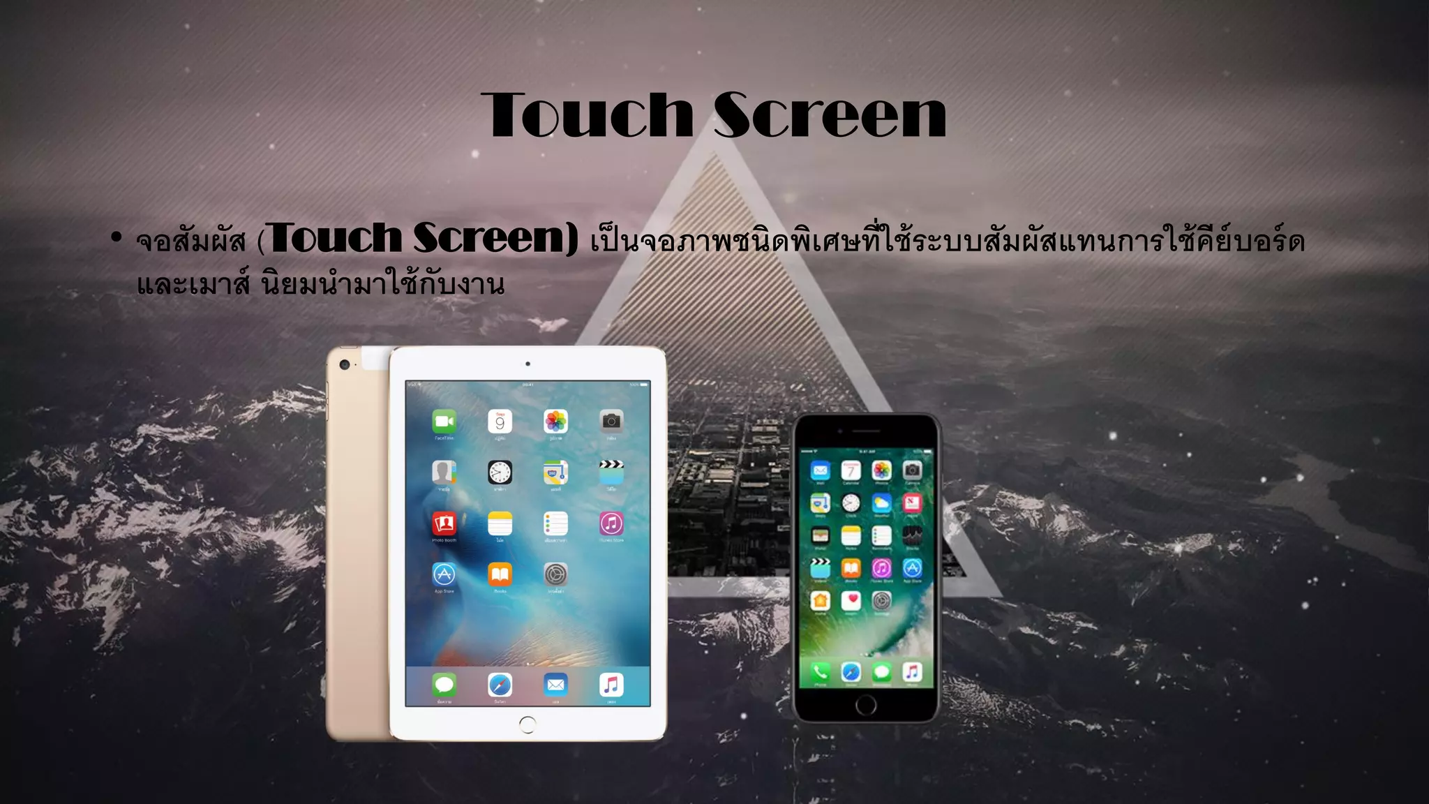 Touch Screen
• จอสัมผัส (Touch Screen) เป็นจอภาพชนิดพิเศษที่ใช้ระบบสัมผัสแทนการใช้คีย์บอร์ด
และเมาส์ นิยมนามาใช้กับงาน
 
