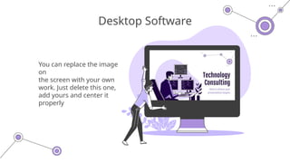 You can replace the image
on
the screen with your own
work. Just delete this one,
add yours and center it
properly
Desktop Software
 