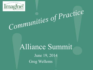 June 19, 2014
Greg Wellems
Communities of Practice
Alliance Summit
 
