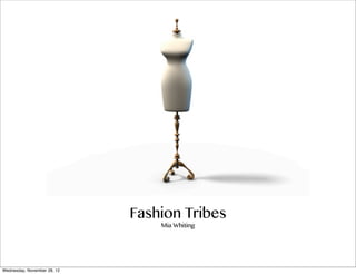 Fashion Tribes
                                 Mia Whiting




Wednesday, November 28, 12
 