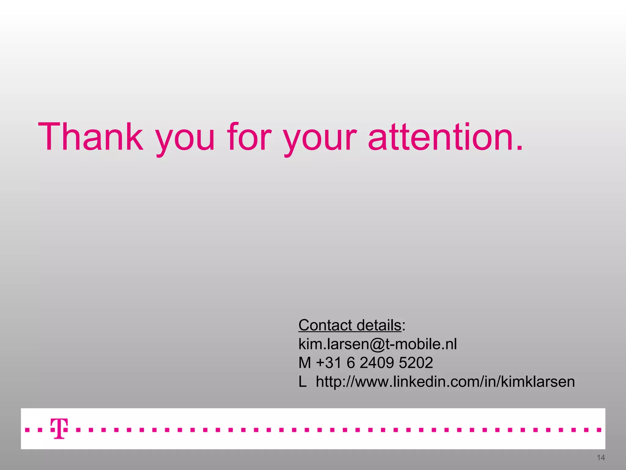 Thank you for your attention. Contact details : [email_address] M +31 6 2409 5202 L  http://www.linkedin.com/in/kimklarsen 