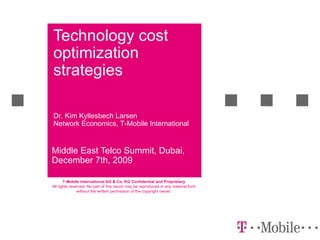 Technology cost optimization strategies Middle East Telco Summit, Dubai, December 7th, 2009 Dr. Kim Kyllesbech Larsen Network Economics,  T-Mobile International 