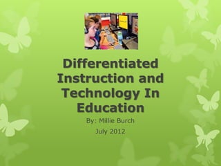 Differentiated
Instruction and
 Technology In
   Education
    By: Millie Burch
       July 2012
 