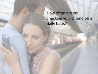 How often are you
checking your phone on a
daily basis?
 