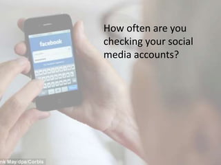How often are you
checking your social
media accounts?
 