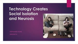 Technology Creates
Social Isolation
and Neurosis
STEPHANIE STONE
200234214
 