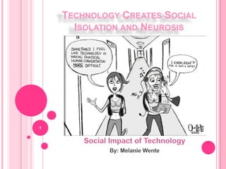 TECHNOLOGY CREATES SOCIAL
ISOLATION AND NEUROSIS
1
 