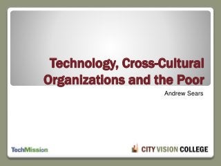 Technology, Cross-Cultural
Organizations and the Poor
Andrew Sears
 