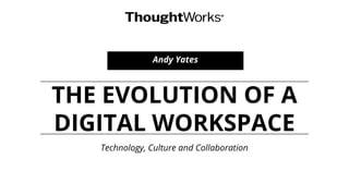 THE EVOLUTION OF A
DIGITAL WORKSPACE
Technology, Culture and Collaboration
Andy Yates
 