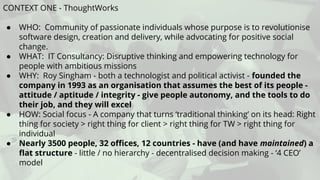 CONTEXT ONE - ThoughtWorks
● WHO: Community of passionate individuals whose purpose is to revolutionise
software design, c...