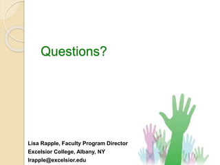 Questions? 
Lisa Rapple, Faculty Program Director 
Excelsior College, Albany, NY 
lrapple@excelsior.edu 
 