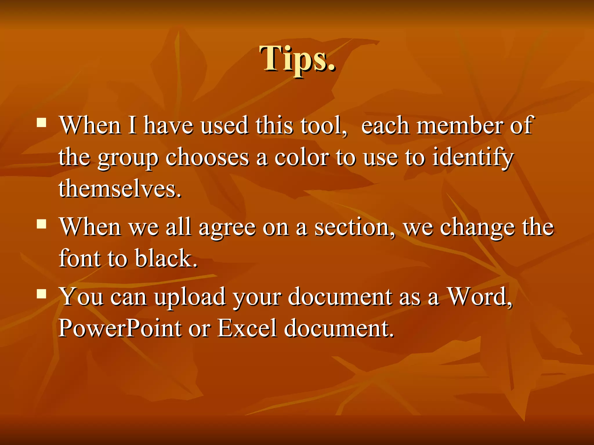Tips. When I have used this tool,  each member of the group chooses a color to use to identify themselves.  When we all agree on a section, we change the font to black.  You can upload your document as a Word, PowerPoint or Excel document. 