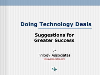 Doing Technology Deals
    Suggestions for
    Greater Success

                by
     Trilogy Associates
        trilogyassociates.com
 