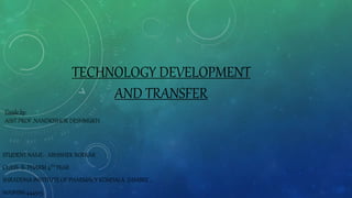 TECHNOLOGY DEVELOPMENT
AND TRANSFER
STUDENT NAME:- ABHISHEK BORKAR
CLASS- B- PHARM 4TH YEAR
SHRADDHA INSTITUTE OF PHARMACY KONDALA ZAMBRE ,
WASHIM-444505
Guide by:
ASST.PROF .NANDKISHOR DESHMUKH
 