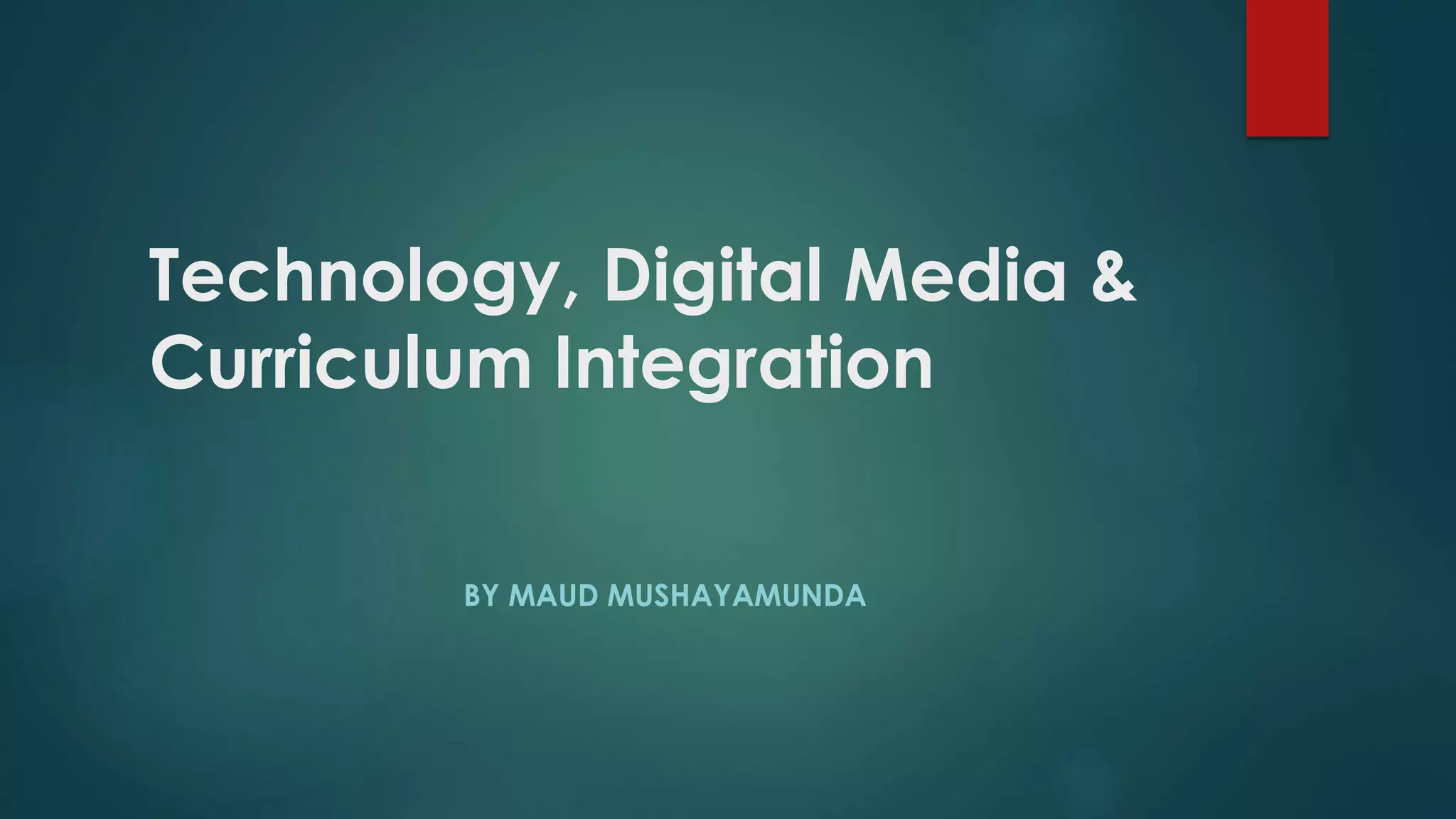 Technology, Digital Media &
Curriculum Integration
BY MAUD MUSHAYAMUNDA