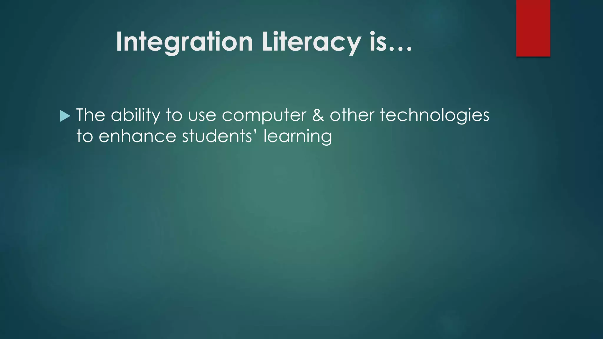 Integration Literacy is…
The ability to use computer & other technologies
to enhance students’ learning