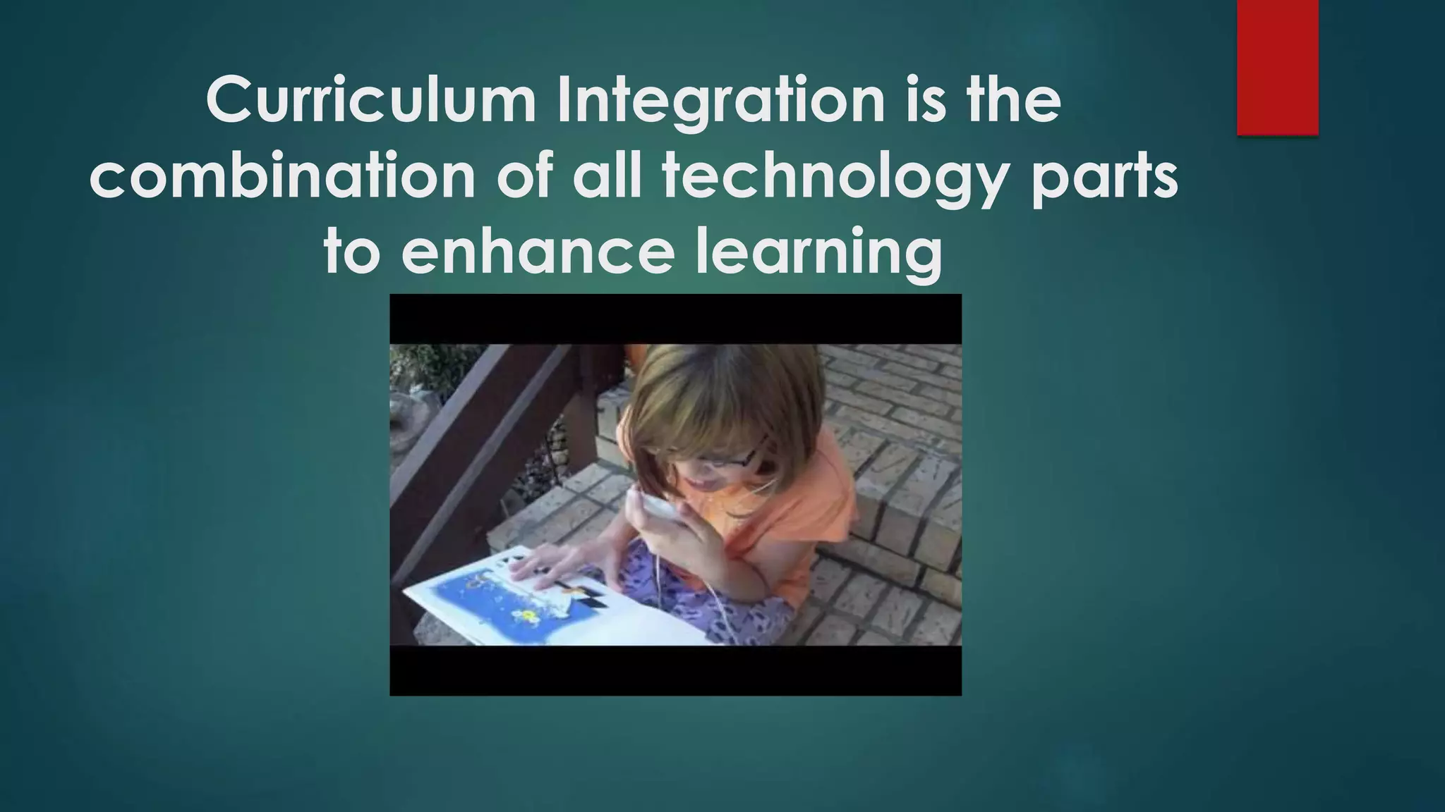 Curriculum Integration is the
combination of all technology parts
to enhance learning