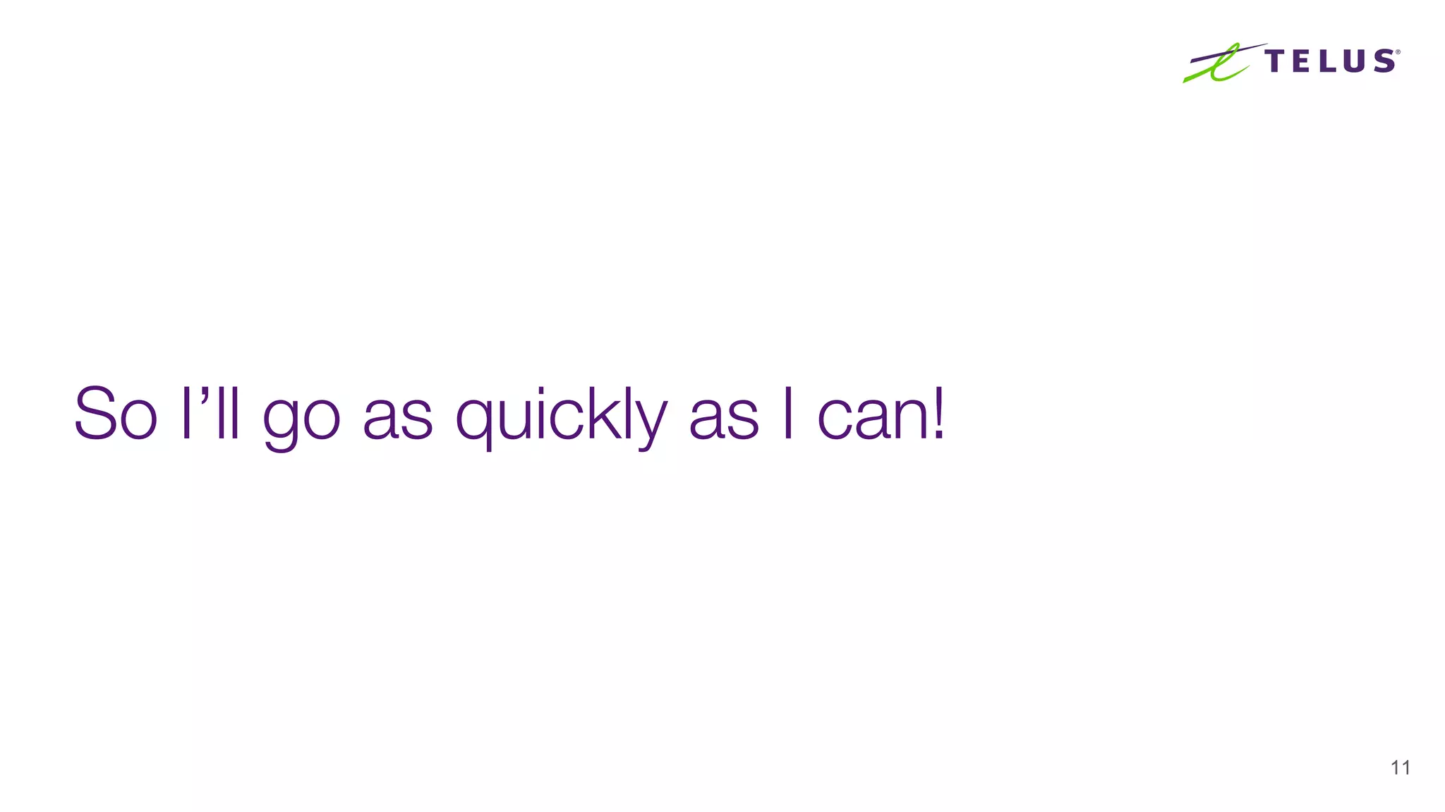 So I’ll go as quickly as I can!
11
 