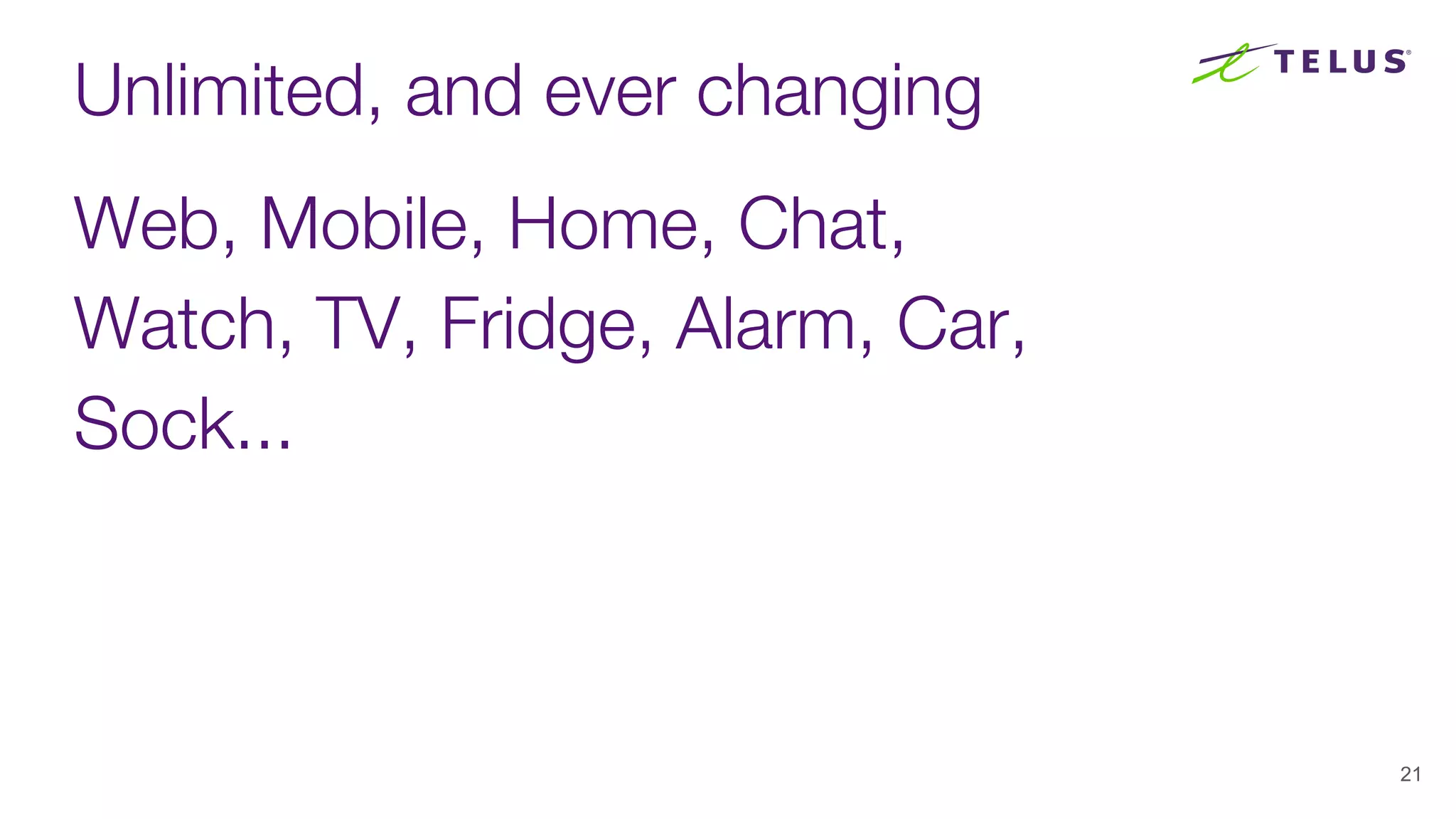 Unlimited, and ever changing
Web, Mobile, Home, Chat,
Watch, TV, Fridge, Alarm, Car,
Sock...
21
 
