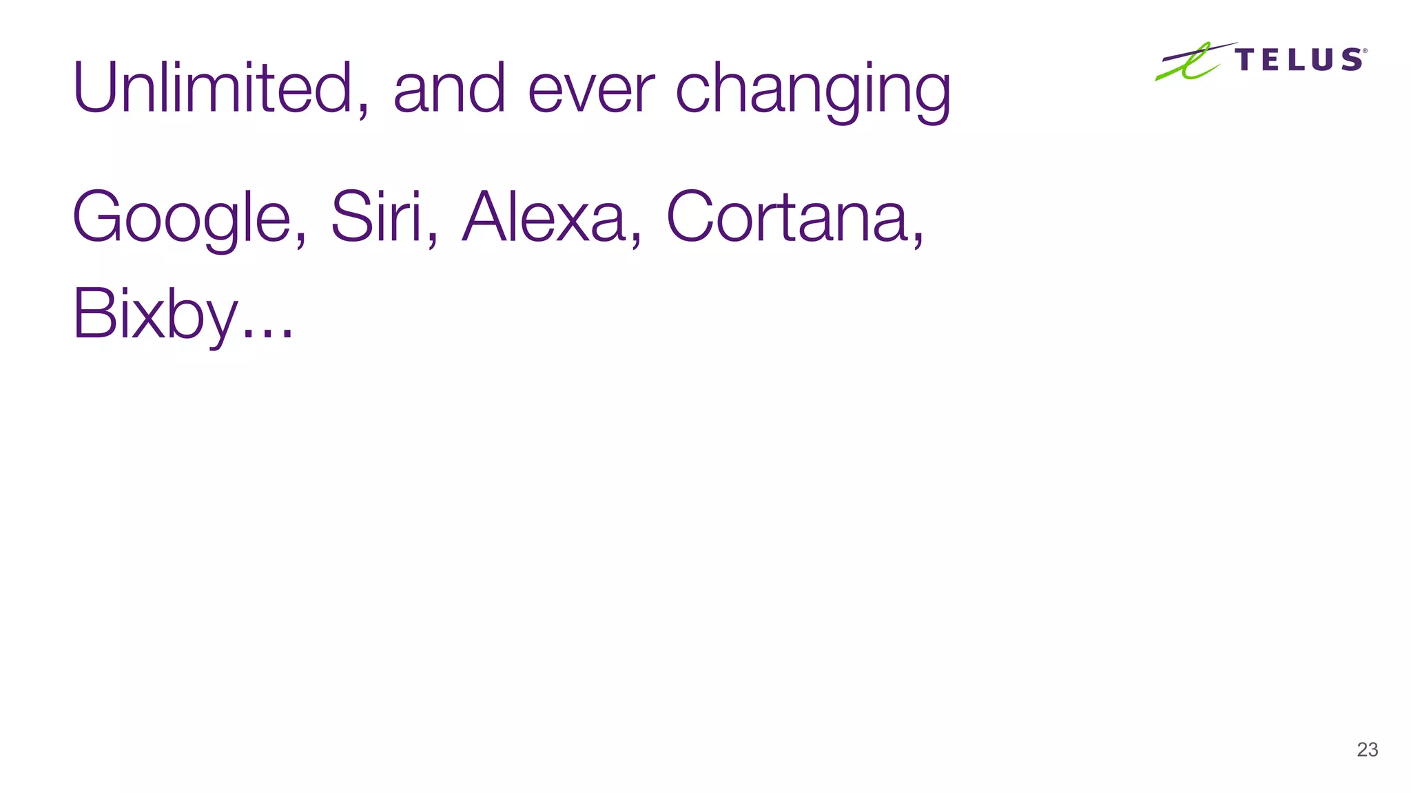 Unlimited, and ever changing
Google, Siri, Alexa, Cortana,
Bixby...
23
 