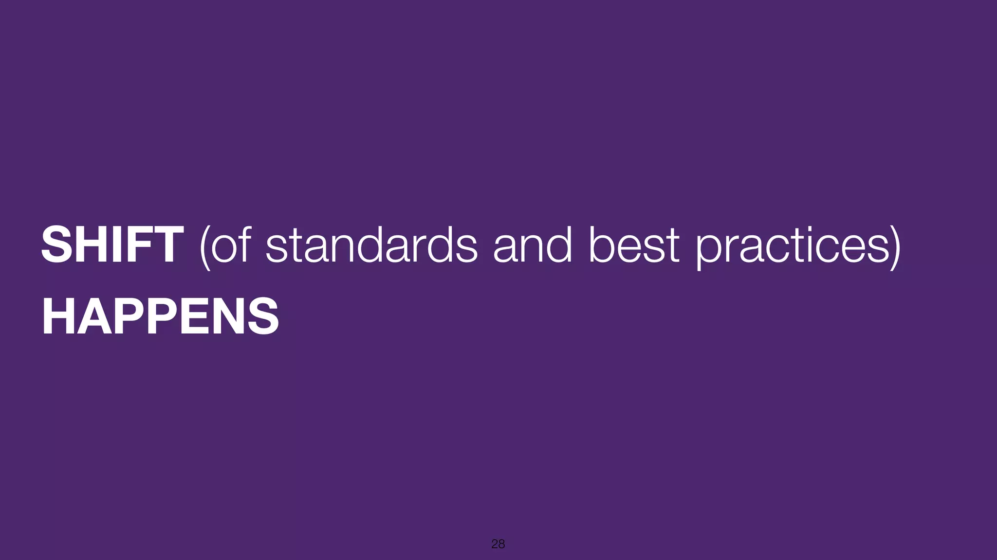SHIFT (of standards and best practices)
HAPPENS
28
 