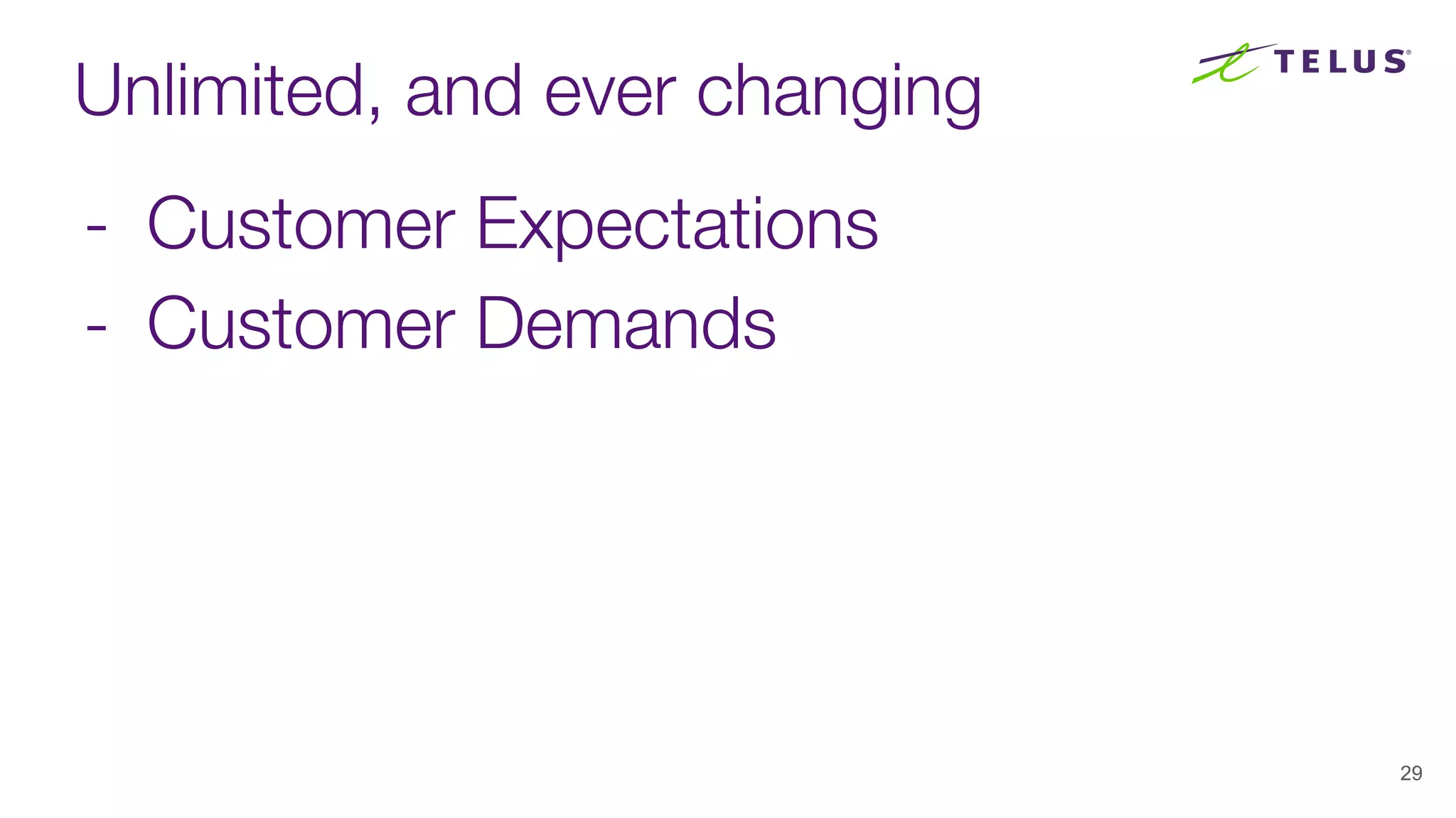 Unlimited, and ever changing
- Customer Expectations
- Customer Demands
29
 