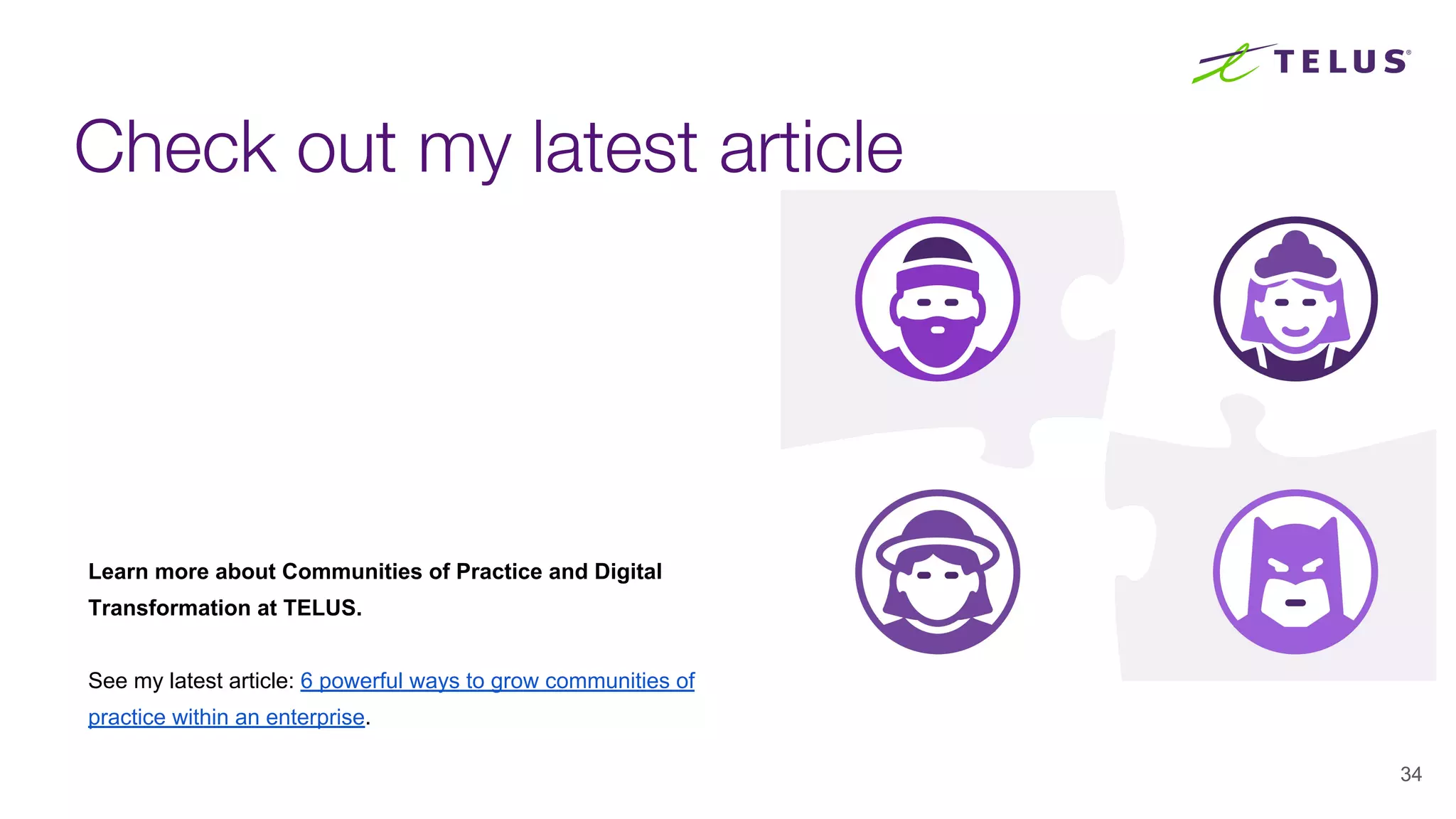 Check out my latest article
34
Learn more about Communities of Practice and Digital
Transformation at TELUS.
See my latest article: 6 powerful ways to grow communities of
practice within an enterprise.
 