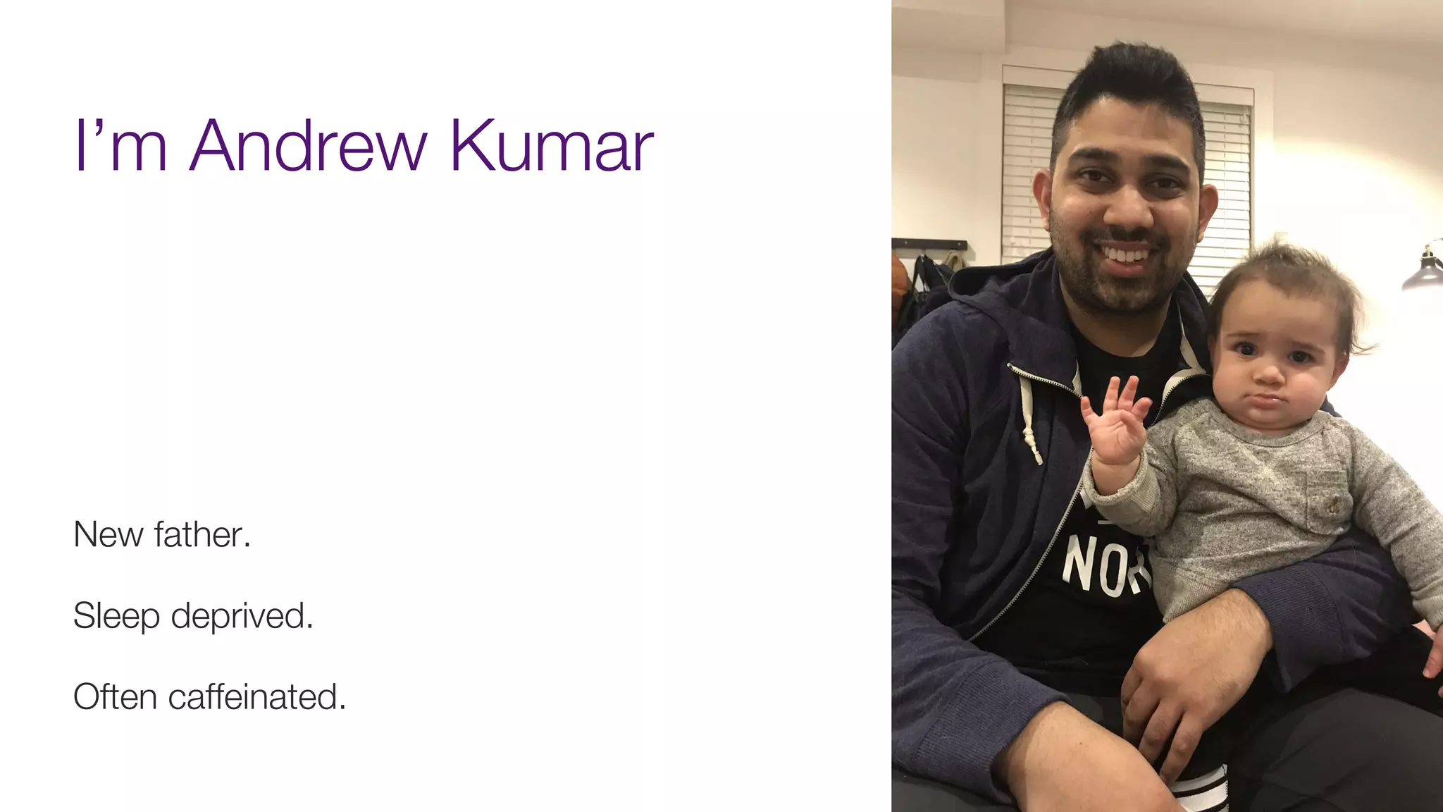 I’m Andrew Kumar
35
New father.
Sleep deprived.
Often caffeinated.
 
