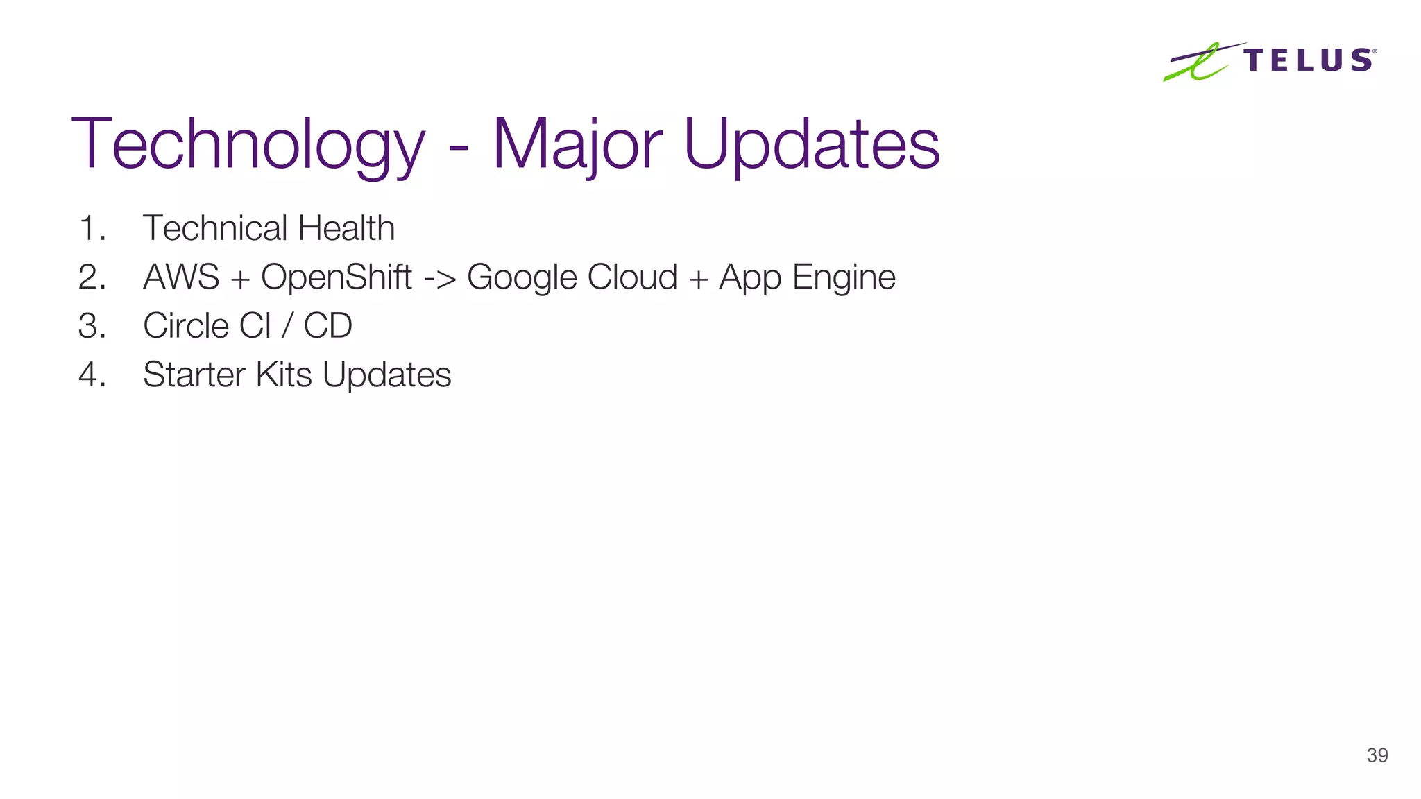 Technology - Major Updates
1. Technical Health
2. AWS + OpenShift -> Google Cloud + App Engine
3. Circle CI / CD
4. Starter Kits Updates
39
 