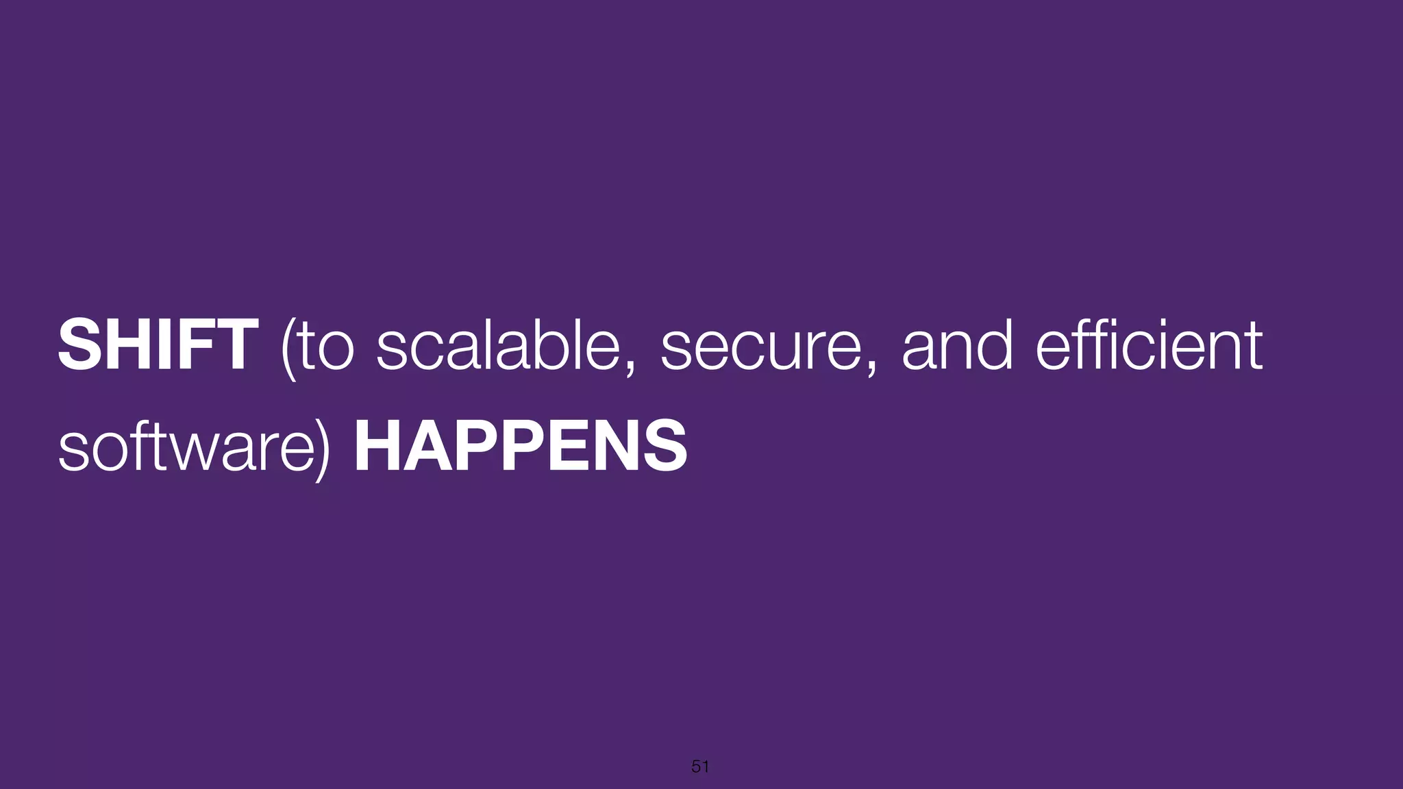 SHIFT (to scalable, secure, and efficient
software) HAPPENS
51
 