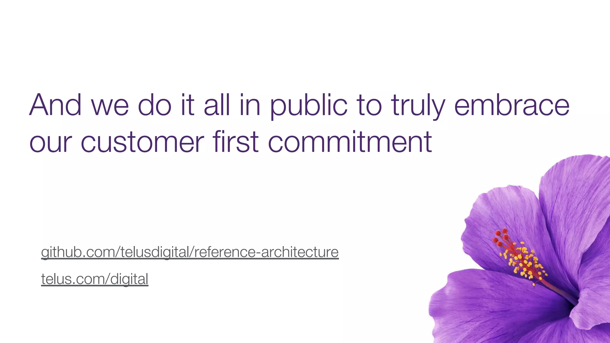 And we do it all in public to truly embrace
our customer first commitment
github.com/telusdigital/reference-architecture
telus.com/digital
 